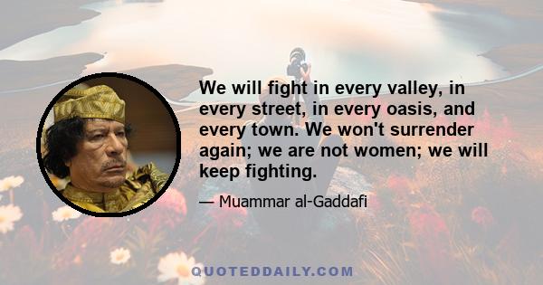 We will fight in every valley, in every street, in every oasis, and every town. We won't surrender again; we are not women; we will keep fighting.