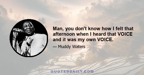 Man, you don't know how I felt that afternoon when I heard that VOICE and it was my own VOICE.