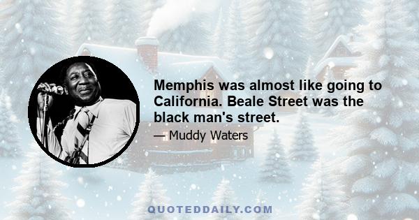 Memphis was almost like going to California. Beale Street was the black man's street.