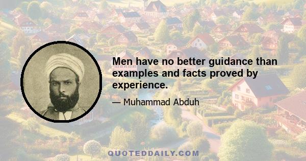 Men have no better guidance than examples and facts proved by experience.