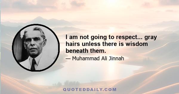 I am not going to respect... gray hairs unless there is wisdom beneath them.