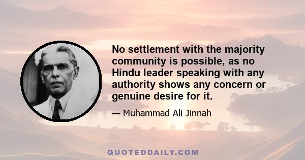 No settlement with the majority community is possible, as no Hindu leader speaking with any authority shows any concern or genuine desire for it.