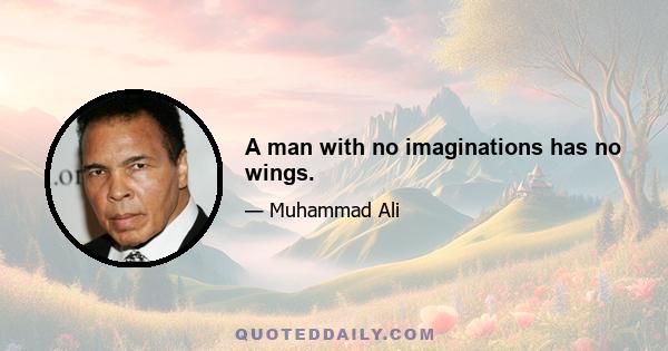 A man with no imaginations has no wings.