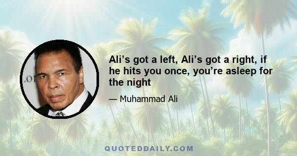 Ali’s got a left, Ali’s got a right, if he hits you once, you’re asleep for the night