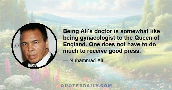 Being Ali's doctor is somewhat like being gynacologist to the Queen of England. One does not have to do much to receive good press.