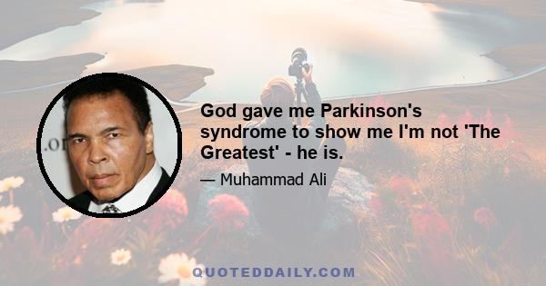 God gave me Parkinson's syndrome to show me I'm not 'The Greatest' - he is.