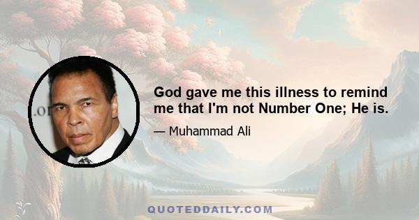 God gave me this illness to remind me that I'm not Number One; He is.