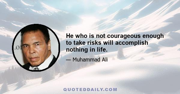 He who is not courageous enough to take risks will accomplish nothing in life.