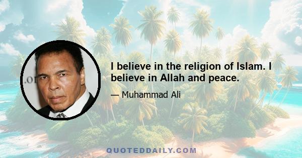 I believe in the religion of Islam. I believe in Allah and peace.