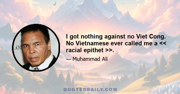 I got nothing against no Viet Cong. No Vietnamese ever called me a << racial epithet >>.