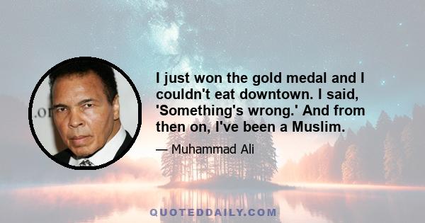 I just won the gold medal and I couldn't eat downtown. I said, 'Something's wrong.' And from then on, I've been a Muslim.