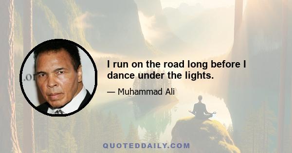 I run on the road long before I dance under the lights.