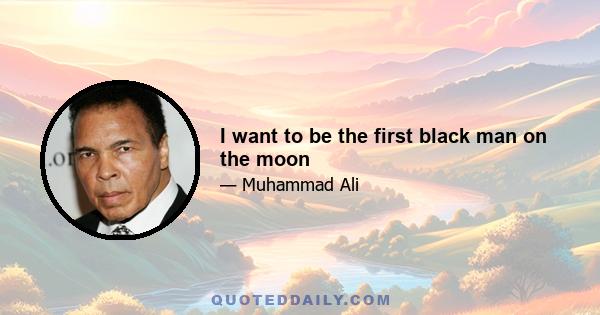 I want to be the first black man on the moon