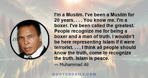 I'm a Muslim. I've been a Muslim for 20 years. . . . You know me. I'm a boxer. I've been called the greatest. People recognize me for being a boxer and a man of truth. I wouldn't be here representing Islam if it were