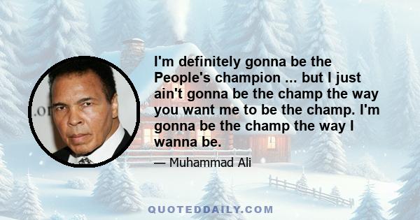 I'm definitely gonna be the People's champion ... but I just ain't gonna be the champ the way you want me to be the champ. I'm gonna be the champ the way I wanna be.