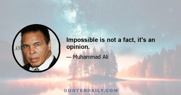 Impossible is not a fact, it's an opinion.