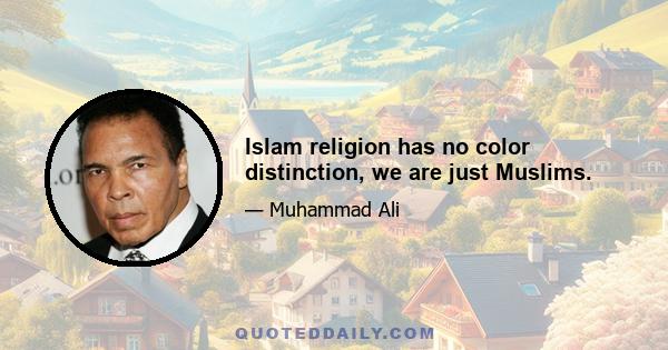 Islam religion has no color distinction, we are just Muslims.