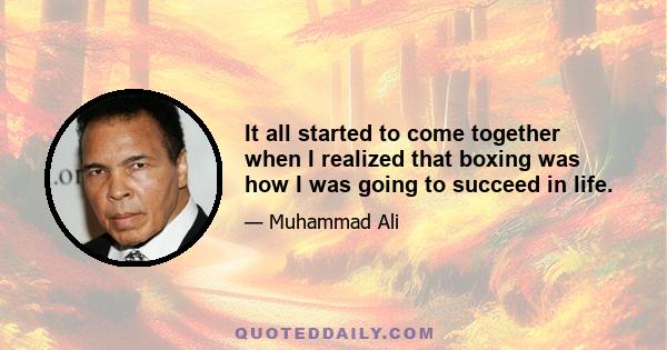 It all started to come together when I realized that boxing was how I was going to succeed in life.