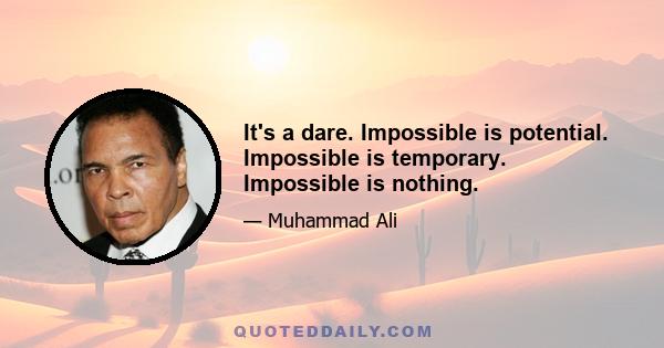 It's a dare. Impossible is potential. Impossible is temporary. Impossible is nothing.