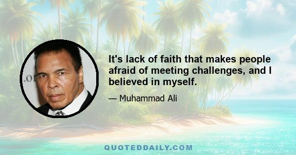 It's lack of faith that makes people afraid of meeting challenges, and I believed in myself.