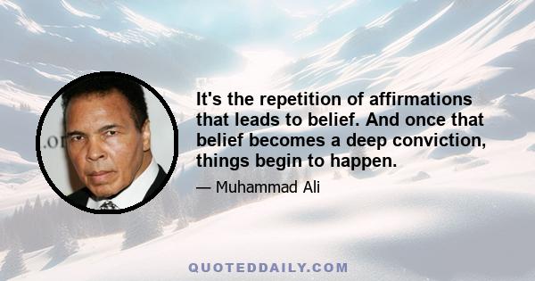 It's the repetition of affirmations that leads to belief. And once that belief becomes a deep conviction, things begin to happen.