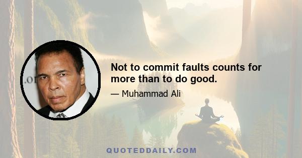 Not to commit faults counts for more than to do good.