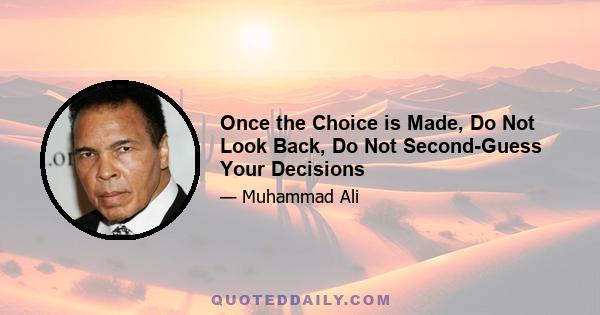 Once the Choice is Made, Do Not Look Back, Do Not Second-Guess Your Decisions