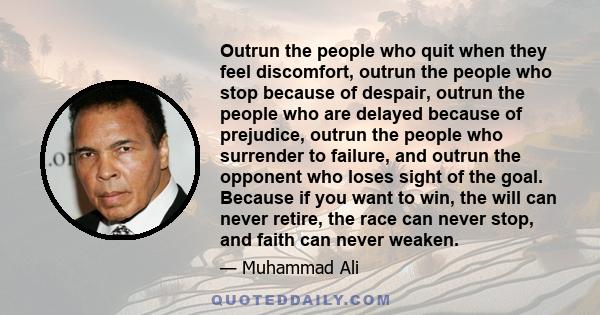 Outrun the people who quit when they feel discomfort, outrun the people who stop because of despair, outrun the people who are delayed because of prejudice, outrun the people who surrender to failure, and outrun the