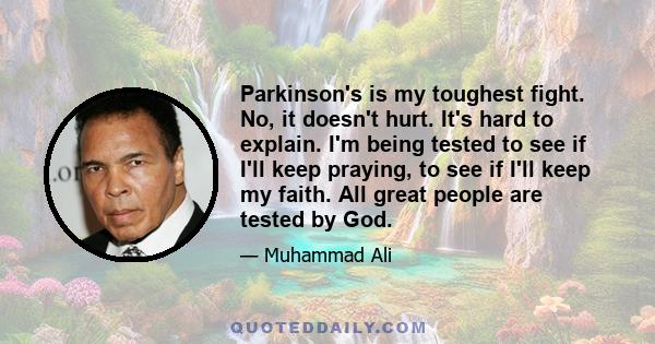 Parkinson's is my toughest fight. No, it doesn't hurt. It's hard to explain. I'm being tested to see if I'll keep praying, to see if I'll keep my faith. All great people are tested by God.