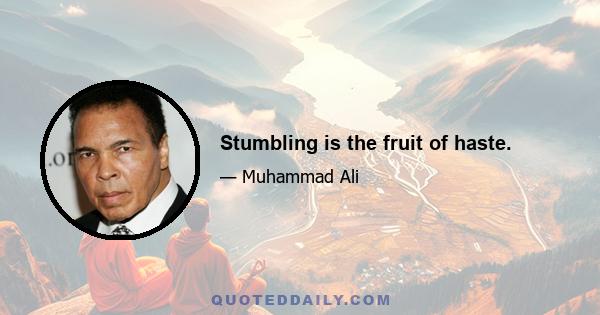 Stumbling is the fruit of haste.