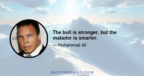 The bull is stronger, but the matador is smarter.