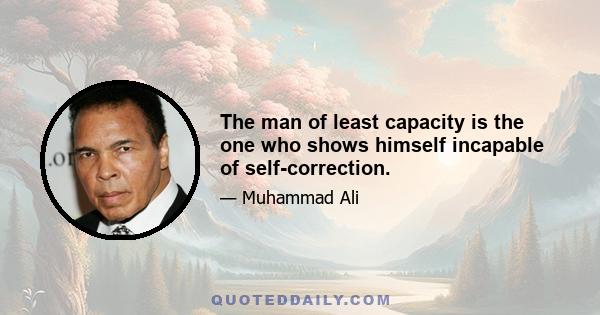 The man of least capacity is the one who shows himself incapable of self-correction.