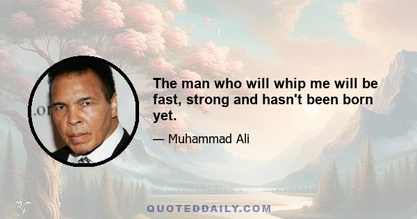 The man who will whip me will be fast, strong and hasn't been born yet.