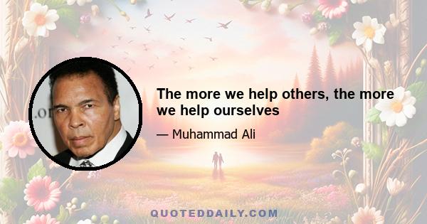 The more we help others, the more we help ourselves