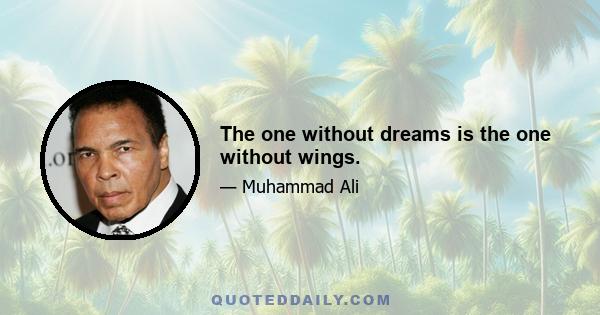 The one without dreams is the one without wings.