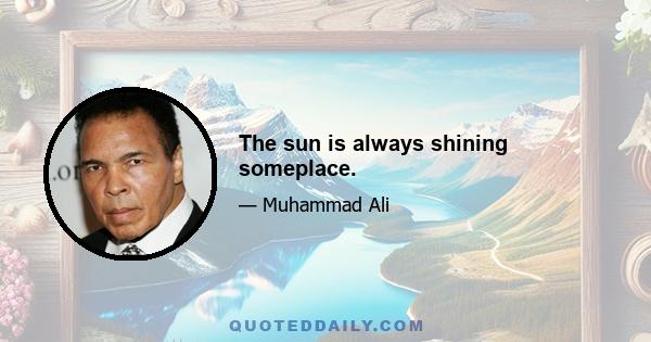 The sun is always shining someplace.