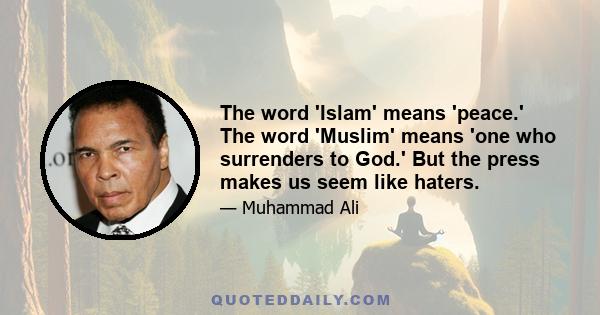 The word 'Islam' means 'peace.' The word 'Muslim' means 'one who surrenders to God.' But the press makes us seem like haters.