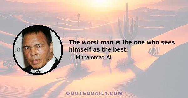 The worst man is the one who sees himself as the best.