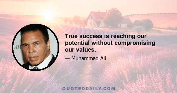 True success is reaching our potential without compromising our values.