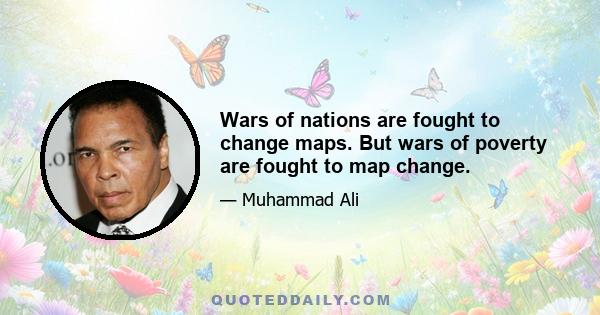 Wars of nations are fought to change maps. But wars of poverty are fought to map change.