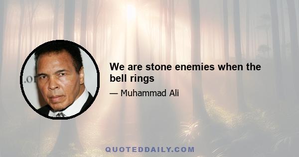 We are stone enemies when the bell rings