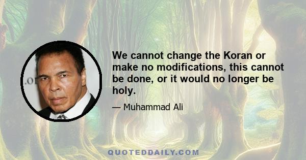 We cannot change the Koran or make no modifications, this cannot be done, or it would no longer be holy.