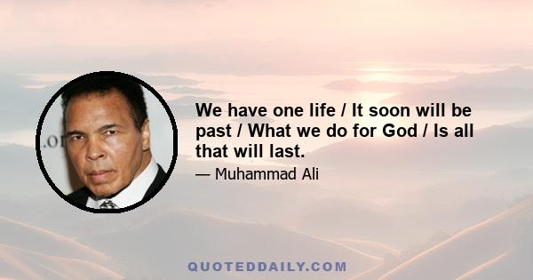 We have one life / It soon will be past / What we do for God / Is all that will last.