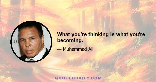 What you're thinking is what you're becoming.