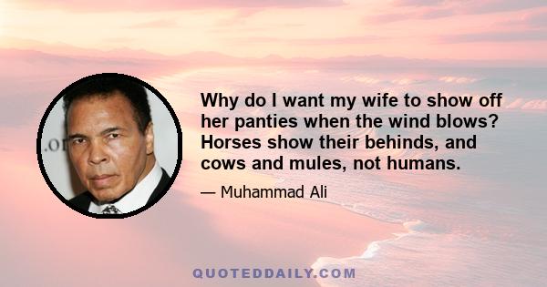 Why do I want my wife to show off her panties when the wind blows? Horses show their behinds, and cows and mules, not humans.