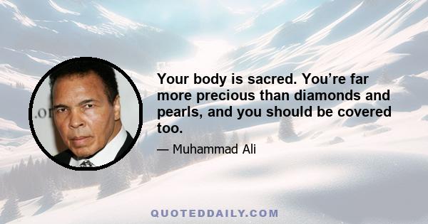 Your body is sacred. You’re far more precious than diamonds and pearls, and you should be covered too.