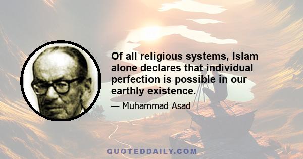 Of all religious systems, Islam alone declares that individual perfection is possible in our earthly existence.