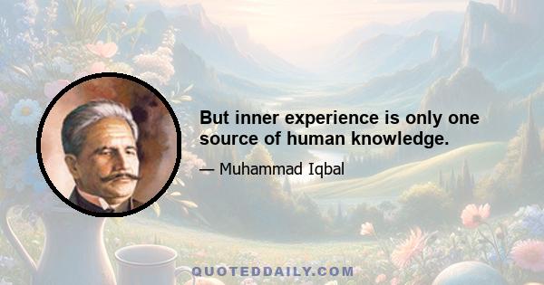 But inner experience is only one source of human knowledge.