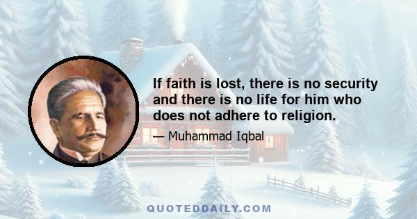 If faith is lost, there is no security and there is no life for him who does not adhere to religion.