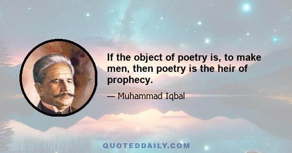 If the object of poetry is, to make men, then poetry is the heir of prophecy.